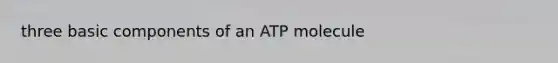 three basic components of an ATP molecule