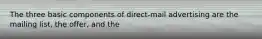 The three basic components of direct-mail advertising are the mailing list, the offer, and the