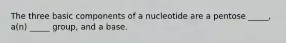 The three basic components of a nucleotide are a pentose _____, a(n) _____ group, and a base.