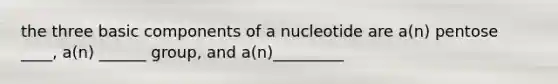 the three basic components of a nucleotide are a(n) pentose ____, a(n) ______ group, and a(n)_________