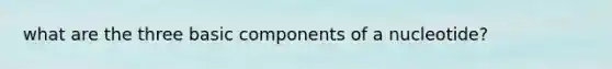 what are the three basic components of a nucleotide?