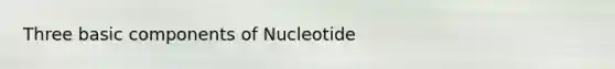 Three basic components of Nucleotide