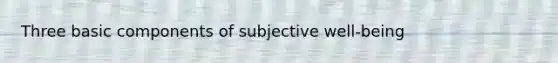 Three basic components of subjective well-being