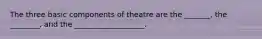 The three basic components of theatre are the _______, the ________, and the ___________________.