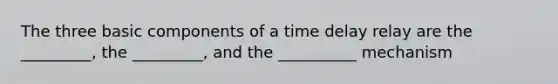 The three basic components of a time delay relay are the _________, the _________, and the __________ mechanism