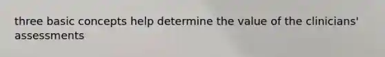 three basic concepts help determine the value of the clinicians' assessments