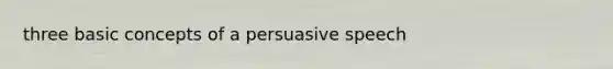 three basic concepts of a persuasive speech