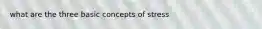 what are the three basic concepts of stress