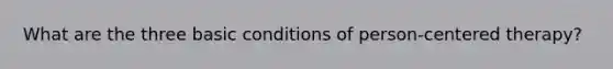 What are the three basic conditions of person-centered therapy?
