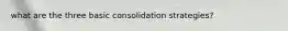 what are the three basic consolidation strategies?