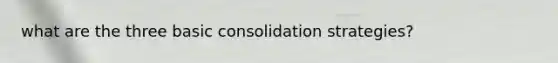 what are the three basic consolidation strategies?