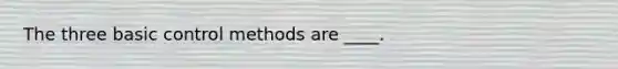 The three basic control methods are ____.