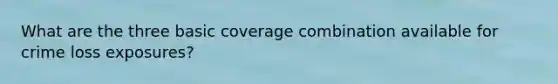 What are the three basic coverage combination available for crime loss exposures?