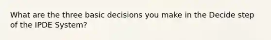 What are the three basic decisions you make in the Decide step of the IPDE System?