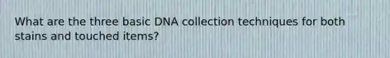 What are the three basic DNA collection techniques for both stains and touched items?