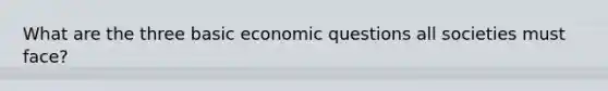 What are the three basic economic questions all societies must face?