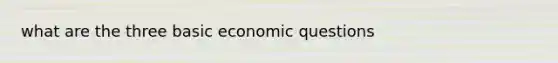 what are the three basic economic questions