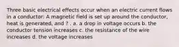 Three basic electrical effects occur when an electric current flows in a conductor: A magnetic field is set up around the conductor, heat is generated, and ? . a. a drop in voltage occurs b. the conductor tension increases c. the resistance of the wire increases d. the voltage increases