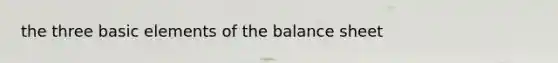 the three basic elements of the balance sheet