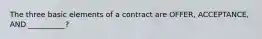 The three basic elements of a contract are OFFER, ACCEPTANCE, AND __________?