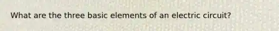 What are the three basic elements of an electric circuit?