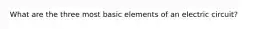 What are the three most basic elements of an electric circuit?