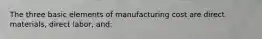 The three basic elements of manufacturing cost are direct materials, direct labor, and: