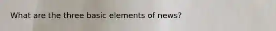 What are the three basic elements of news?