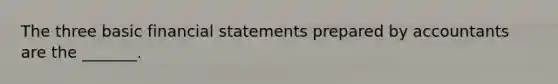 The three basic financial statements prepared by accountants are the​ _______.