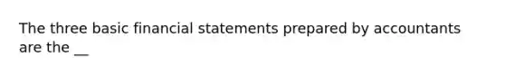 The three basic financial statements prepared by accountants are the​ __