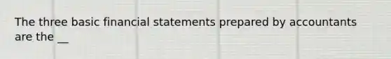 The three basic financial statements prepared by accountants are the __