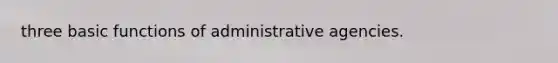 three basic functions of administrative agencies.