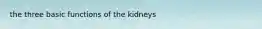 the three basic functions of the kidneys