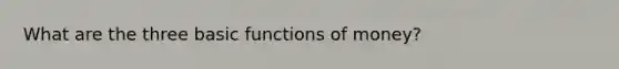 What are the three basic functions of money?