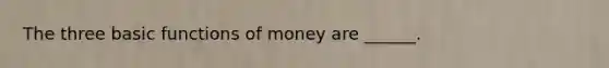 The three basic functions of money are ______.