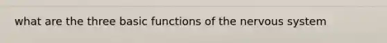 what are the three basic functions of the <a href='https://www.questionai.com/knowledge/kThdVqrsqy-nervous-system' class='anchor-knowledge'>nervous system</a>