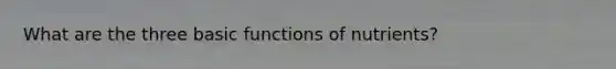 What are the three basic functions of nutrients?