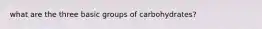 what are the three basic groups of carbohydrates?