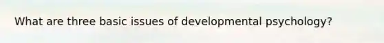 What are three basic issues of developmental psychology?