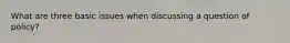 What are three basic issues when discussing a question of policy?