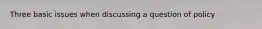 Three basic issues when discussing a question of policy