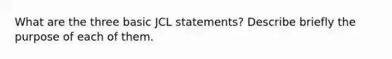 What are the three basic JCL statements? Describe briefly the purpose of each of them.