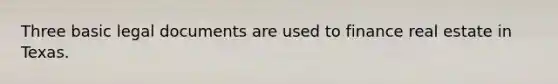 Three basic legal documents are used to finance real estate in Texas.