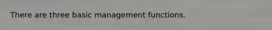 There are three basic management functions.