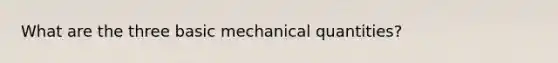 What are the three basic mechanical quantities?