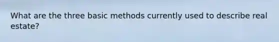 What are the three basic methods currently used to describe real estate?