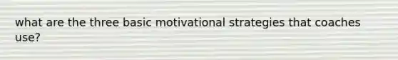 what are the three basic motivational strategies that coaches use?