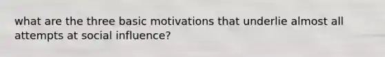 what are the three basic motivations that underlie almost all attempts at social influence?