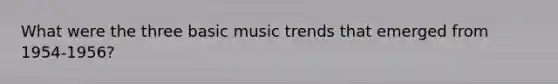 What were the three basic music trends that emerged from 1954-1956?