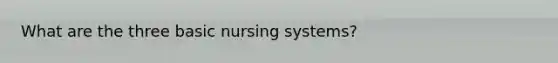 What are the three basic nursing systems?